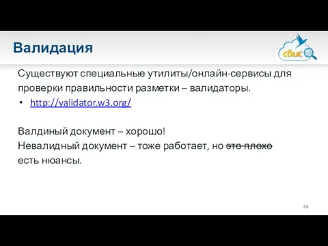 Валидация Существуют специальные утилиты/онлайн-сервисы для проверки правильности разметки – валидаторы. http://validator.w3.org/