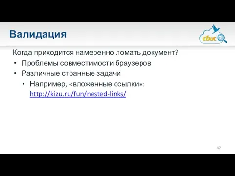 Валидация Когда приходится намеренно ломать документ? Проблемы совместимости браузеров Различные странные задачи Например, «вложенные ссылки»: http://kizu.ru/fun/nested-links/