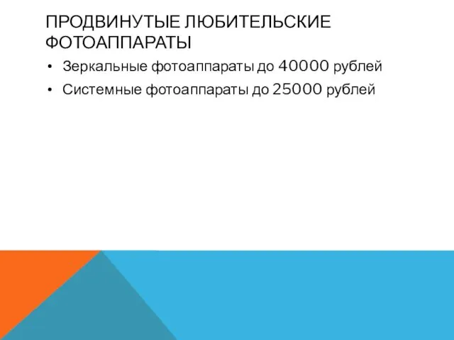 ПРОДВИНУТЫЕ ЛЮБИТЕЛЬСКИЕ ФОТОАППАРАТЫ Зеркальные фотоаппараты до 40000 рублей Системные фотоаппараты до 25000 рублей