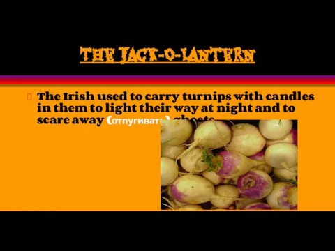 The Jack-O-Lantern The Irish used to carry turnips with candles in