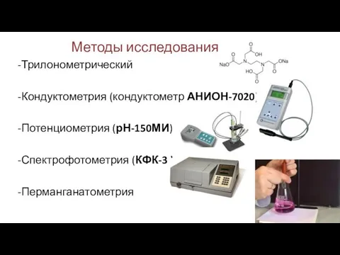 Методы исследования: -Трилонометрический -Кондуктометрия (кондуктометр АНИОН-7020) -Потенциометрия (рН-150МИ) -Спектрофотометрия (КФК-3 ) -Перманганатометрия