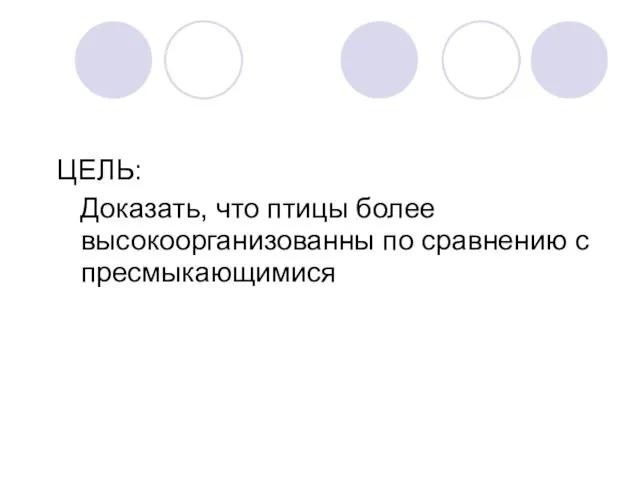 ЦЕЛЬ: Доказать, что птицы более высокоорганизованны по сравнению с пресмыкающимися