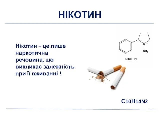 НІКОТИН Нікотин – це лише наркотична речовина, що викликає залежність при її вживанні ! С10Н14N2