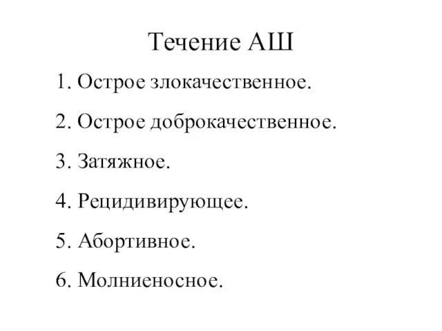 Течение АШ 1. Острое злокачественное. 2. Острое доброкачественное. 3. Затяжное. 4. Рецидивирующее. 5. Абортивное. 6. Молниеносное.