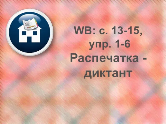 WB: c. 13-15, упр. 1-6 Распечатка - диктант