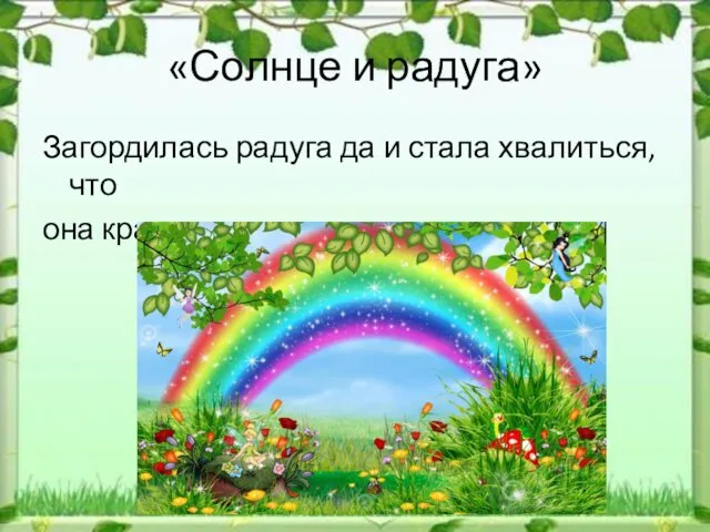 «Солнце и радуга» Загордилась радуга да и стала хвалиться, что она красивее самого солнца.