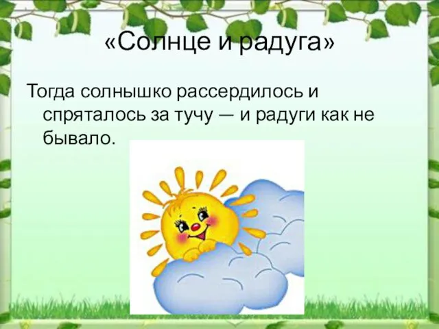 «Солнце и радуга» Тогда солнышко рассердилось и спряталось за тучу — и радуги как не бывало.