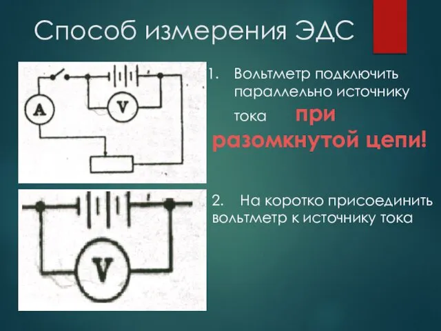 Способ измерения ЭДС Вольтметр подключить параллельно источнику тока при разомкнутой цепи!