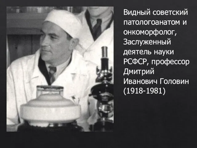 Видный советский патологоанатом и онкоморфолог, Заслуженный деятель науки РСФСР, профессор Дмитрий Иванович Головин (1918-1981)