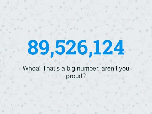 89,526,124 Whoa! That’s a big number, aren’t you proud?