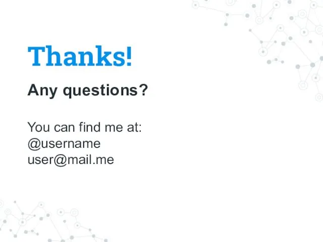 Thanks! Any questions? You can find me at: @username user@mail.me