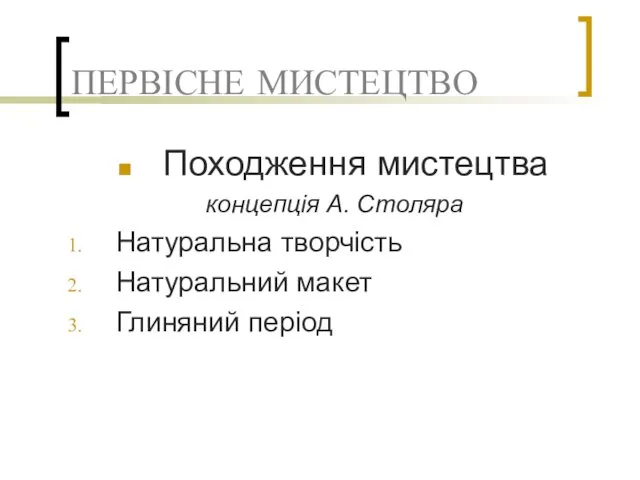 ПЕРВІСНЕ МИСТЕЦТВО Походження мистецтва концепція А. Столяра Натуральна творчість Натуральний макет Глиняний період