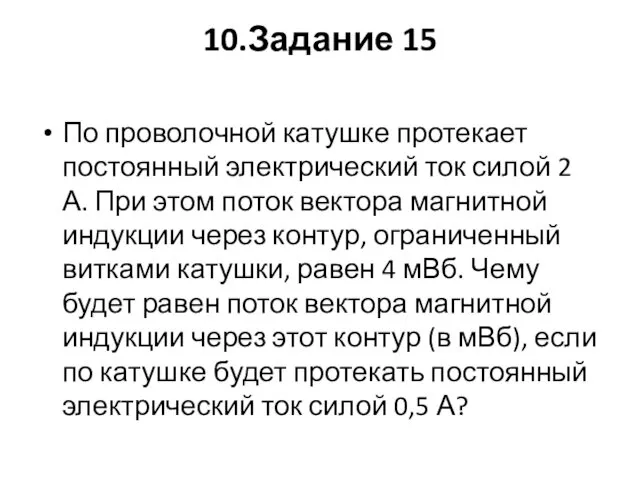 10.Задание 15 По проволочной катушке протекает постоянный электрический ток силой 2