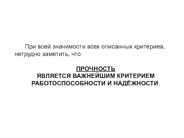 При всей значимости всех описанных критериев, нетрудно заметить, что ПРОЧНОСТЬ ЯВЛЯЕТСЯ ВАЖНЕЙШИМ КРИТЕРИЕМ РАБОТОСПОСОБНОСТИ И НАДЁЖНОСТИ.