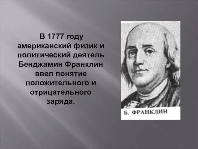 В 1777 году американский физик и политический деятель Бенджамин Франклин ввел понятие положительного и отрицательного заряда.