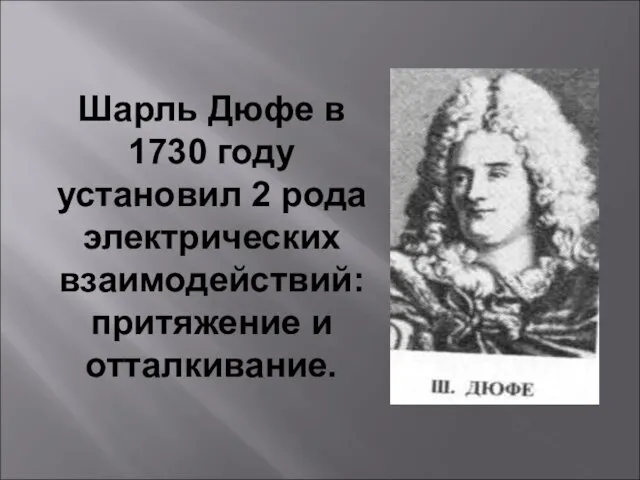 Шарль Дюфе в 1730 году установил 2 рода электрических взаимодействий: притяжение и отталкивание.