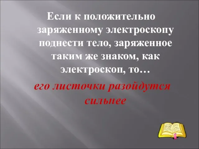 Если к положительно заряженному электроскопу поднести тело, заряженное таким же знаком,