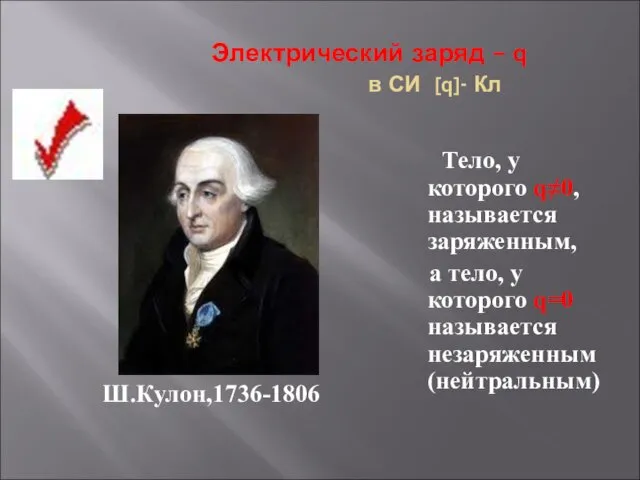 Электрический заряд – q в СИ [q]- Кл Ш.Кулон,1736-1806 Тело, у