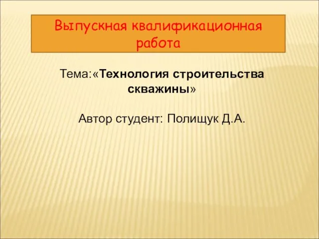 Тема:«Технология строительства скважины» Автор студент: Полищук Д.А. Выпускная квалификационная работа