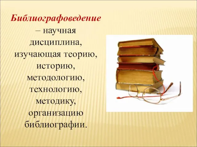 Библиографоведение – научная дисциплина, изучающая теорию, историю, методологию, технологию, методику, организацию библиографии.