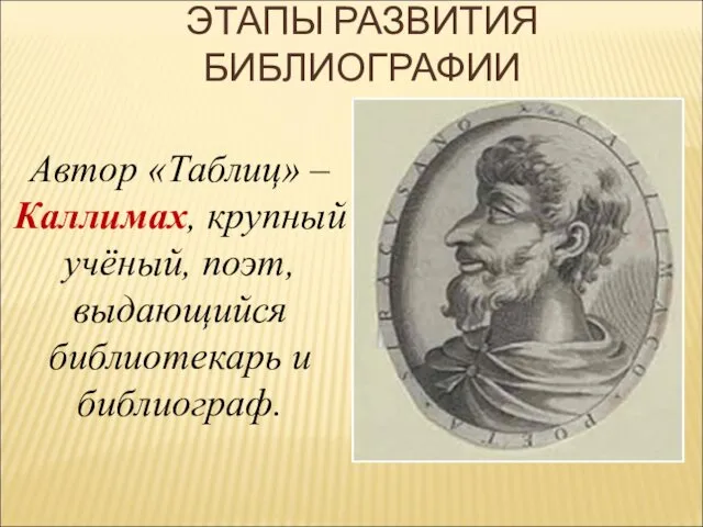 Автор «Таблиц» – Каллимах, крупный учёный, поэт, выдающийся библиотекарь и библиограф. ЭТАПЫ РАЗВИТИЯ БИБЛИОГРАФИИ