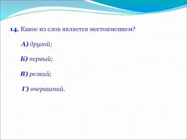 14. Какое из слов является местоимением? А) другой; Б) первый; В) резкий; Г) вчерашний.