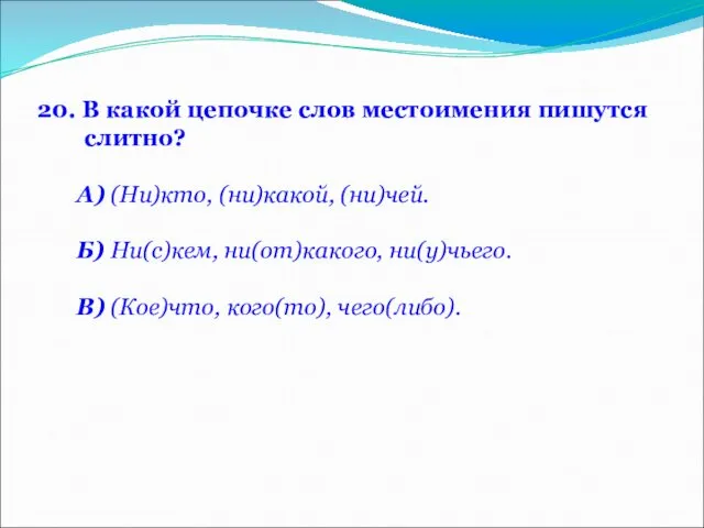 20. В какой цепочке слов местоимения пишутся слитно? А) (Ни)кто, (ни)какой,