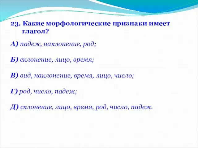 23. Какие морфологические признаки имеет глагол? А) падеж, наклонение, род; Б)