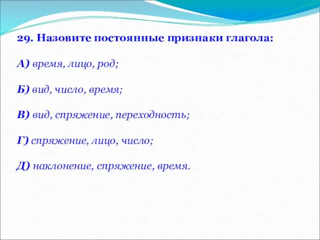 29. Назовите постоянные признаки глагола: А) время, лицо, род; Б) вид,