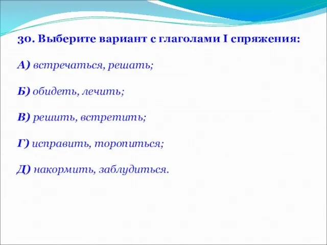 30. Выберите вариант с глаголами I спряжения: А) встречаться, решать; Б)