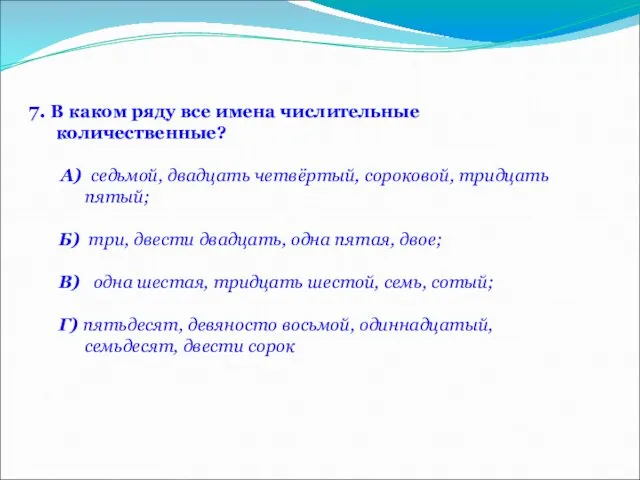 7. В каком ряду все имена числительные количественные? А) седьмой, двадцать