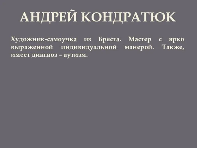 АНДРЕЙ КОНДРАТЮК Художник-самоучка из Бреста. Мастер с ярко выраженной индивидуальной манерой. Также, имеет диагноз – аутизм.