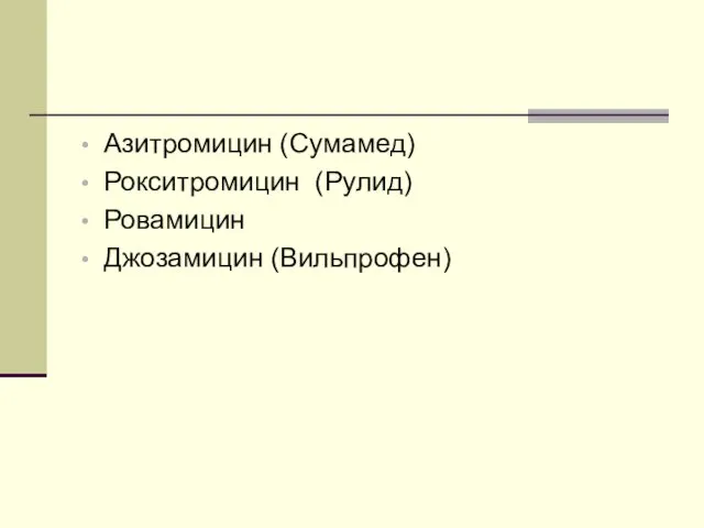 Азитромицин (Сумамед) Рокситромицин (Рулид) Ровамицин Джозамицин (Вильпрофен)