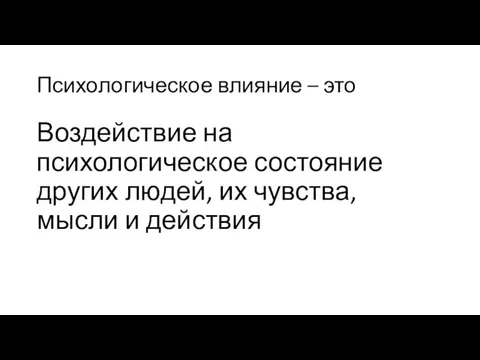 Психологическое влияние – это Воздействие на психологическое состояние других людей, их чувства, мысли и действия