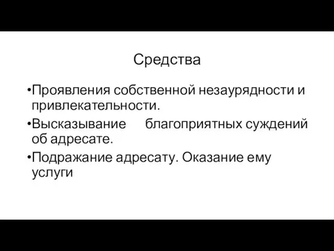 Средства Проявления собственной незаурядности и привлекательности. Высказывание благоприятных суждений об адресате. Подражание адресату. Оказание ему услуги