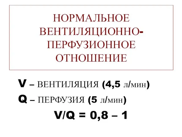 НОРМАЛЬНОЕ ВЕНТИЛЯЦИОННО-ПЕРФУЗИОННОЕ ОТНОШЕНИЕ V – ВЕНТИЛЯЦИЯ (4,5 л/мин) Q – ПЕРФУЗИЯ