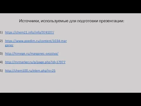 Источники, используемые для подготовки презентации: https://chem21.info/info/974107/ https://www.poedim.ru/content/1034-marganec http://himege.ru/marganec-svojstva/ http://mrmarker.ru/p/page.php?id=17977 http://chem100.ru/elem.php?n=25