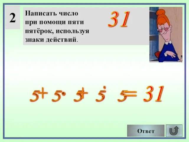 2 Написать число при помощи пяти пятёрок, используя знаки действий. Ответ