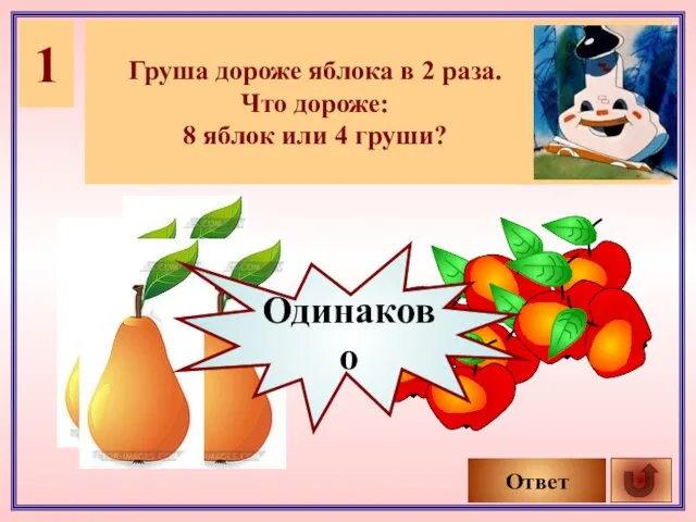 1 Груша дороже яблока в 2 раза. Что дороже: 8 яблок или 4 груши? Ответ Одинаково