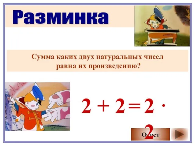 Разминка Сумма каких двух натуральных чисел равна их произведению? Ответ 2