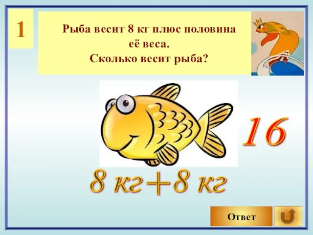 1 Рыба весит 8 кг плюс половина её веса. Сколько весит