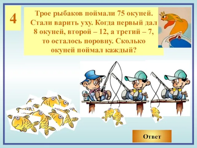 4 Трое рыбаков поймали 75 окуней. Стали варить уху. Когда первый