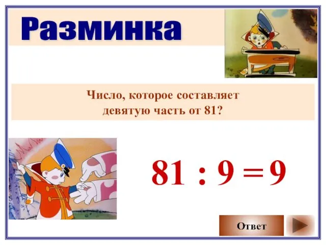 Разминка Число, которое составляет девятую часть от 81? Ответ 81 : 9 9 =