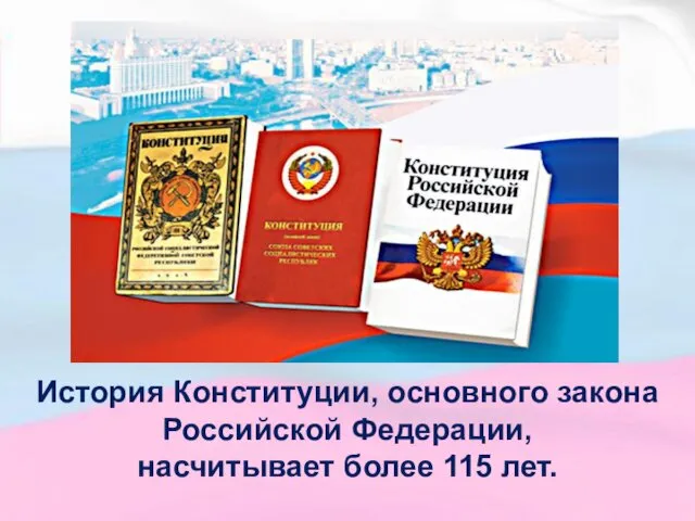 История Конституции, основного закона Российской Федерации, насчитывает более 115 лет.