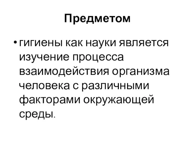 Предметом гигиены как науки является изучение процесса взаимодействия организма человека с различными факторами окружающей среды.