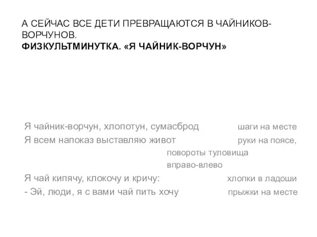 А СЕЙЧАС ВСЕ ДЕТИ ПРЕВРАЩАЮТСЯ В ЧАЙНИКОВ-ВОРЧУНОВ. ФИЗКУЛЬТМИНУТКА. «Я ЧАЙНИК-ВОРЧУН» Я