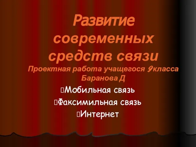 Развитие современных средств связи Проектная работа учащегося 9 класса Баранова Д Мобильная связь Факсимильная связь Интернет