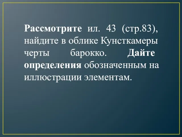 Рассмотрите ил. 43 (стр.83), найдите в облике Кунсткамеры черты барокко. Дайте определения обозначенным на иллюстрации элементам.