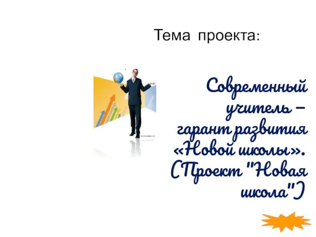 Тема проекта: Современный учитель — гарант развития «Новой школы». (Проект "Новая школа")