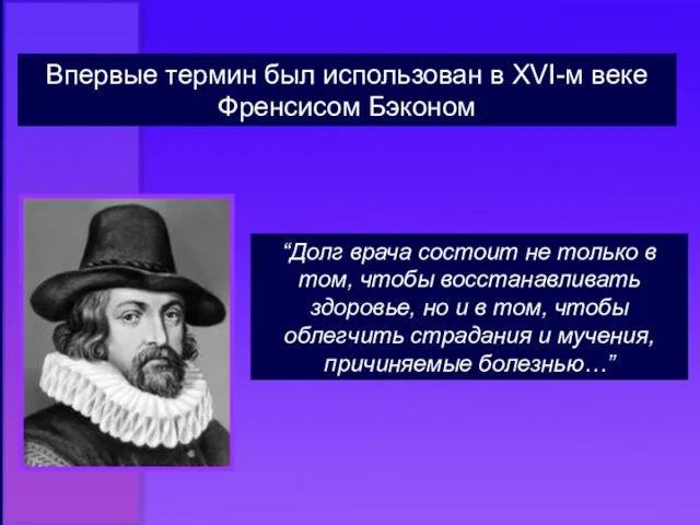 Впервые термин был использован в XVI-м веке Френсисом Бэконом “Долг врача